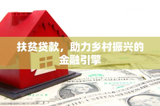 秀山扶贫贷款，助力乡村振兴的金融引擎