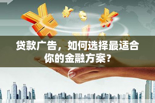秀山贷款广告，如何选择最适合你的金融方案？