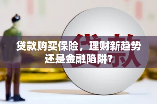 秀山贷款购买保险，理财新趋势还是金融陷阱？