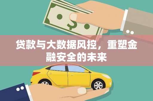秀山贷款与大数据风控，重塑金融安全的未来
