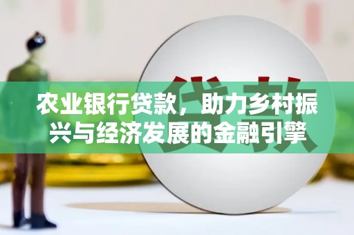 秀山农业银行贷款，助力乡村振兴与经济发展的金融引擎