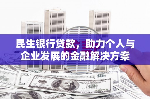 秀山民生银行贷款，助力个人与企业发展的金融解决方案