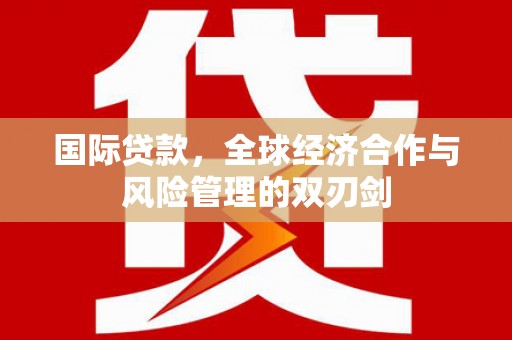 秀山国际贷款，全球经济合作与风险管理的双刃剑