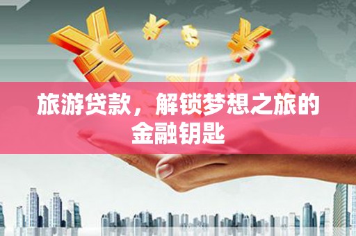 秀山旅游贷款，解锁梦想之旅的金融钥匙