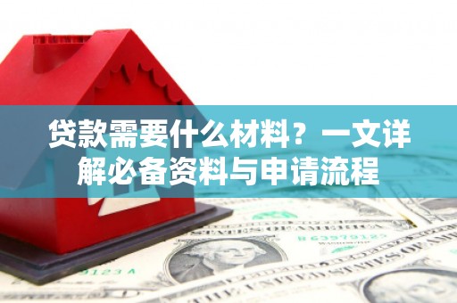 秀山贷款需要什么材料？一文详解必备资料与申请流程