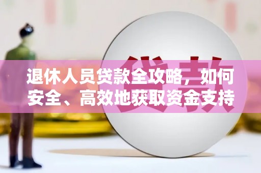 秀山退休人员贷款全攻略，如何安全、高效地获取资金支持
