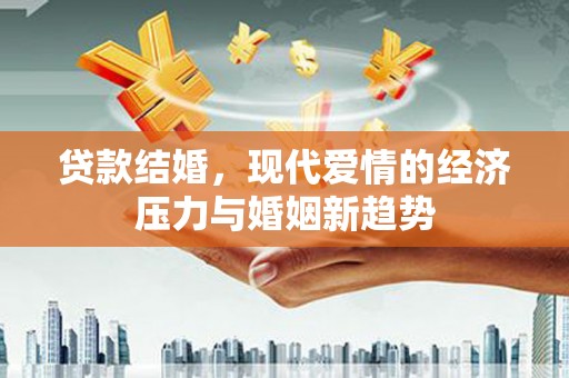 秀山贷款结婚，现代爱情的经济压力与婚姻新趋势