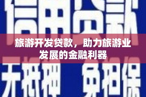 秀山旅游开发贷款，助力旅游业发展的金融利器