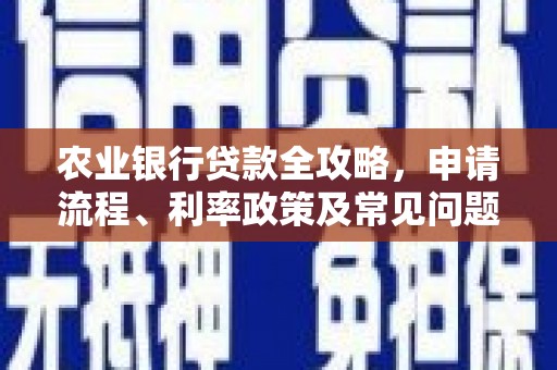 秀山农业银行贷款全攻略，申请流程、利率政策及常见问题解析