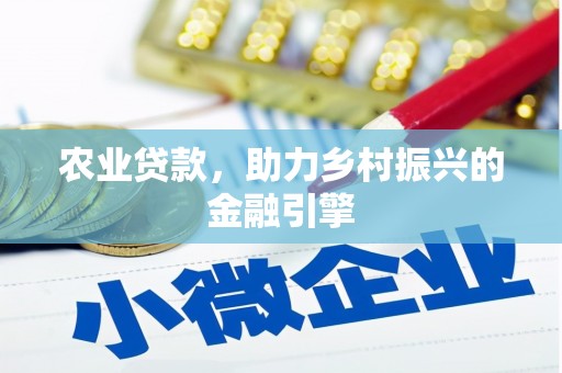 秀山农业贷款，助力乡村振兴的金融引擎