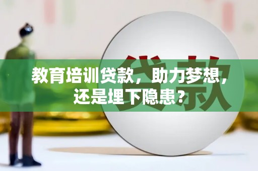 秀山教育培训贷款，助力梦想，还是埋下隐患？