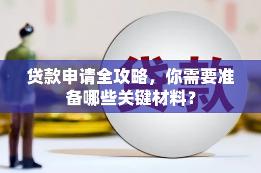 秀山贷款申请全攻略，你需要准备哪些关键材料？
