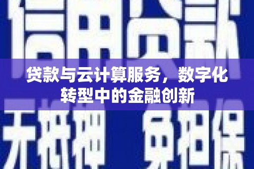 秀山贷款与云计算服务，数字化转型中的金融创新