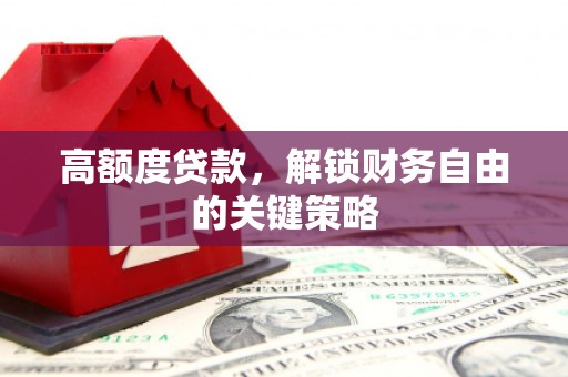 秀山高额度贷款，解锁财务自由的关键策略