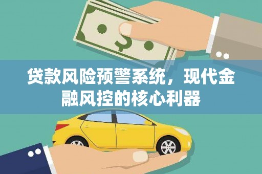 秀山贷款风险预警系统，现代金融风控的核心利器