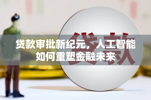 秀山贷款审批新纪元，人工智能如何重塑金融未来