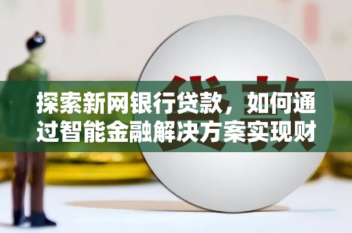 秀山探索新网银行贷款，如何通过智能金融解决方案实现财富增长