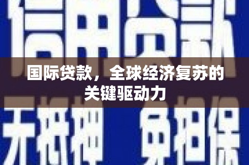 秀山国际贷款，全球经济复苏的关键驱动力