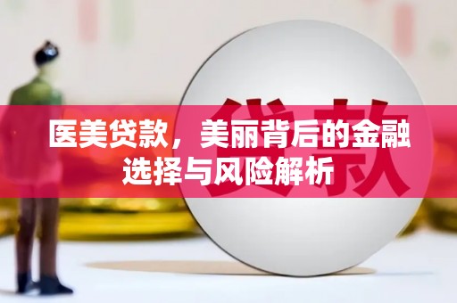 秀山医美贷款，美丽背后的金融选择与风险解析