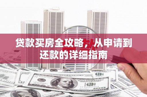 秀山贷款买房全攻略，从申请到还款的详细指南