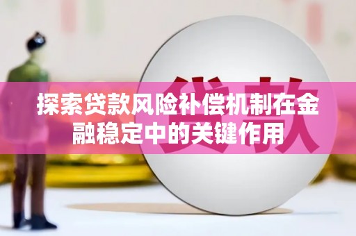 秀山探索贷款风险补偿机制在金融稳定中的关键作用