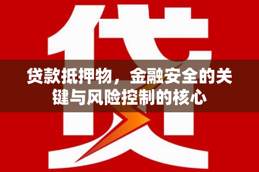 秀山贷款抵押物，金融安全的关键与风险控制的核心