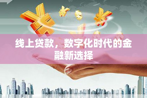 秀山线上贷款，数字化时代的金融新选择