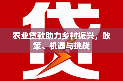 秀山农业贷款助力乡村振兴，政策、机遇与挑战
