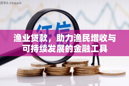 秀山渔业贷款，助力渔民增收与可持续发展的金融工具