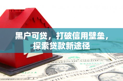 秀山黑户可贷，打破信用壁垒，探索贷款新途径