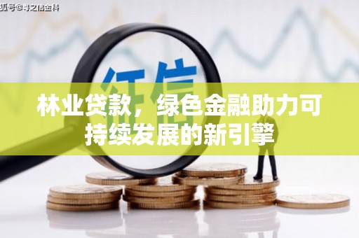 秀山林业贷款，绿色金融助力可持续发展的新引擎