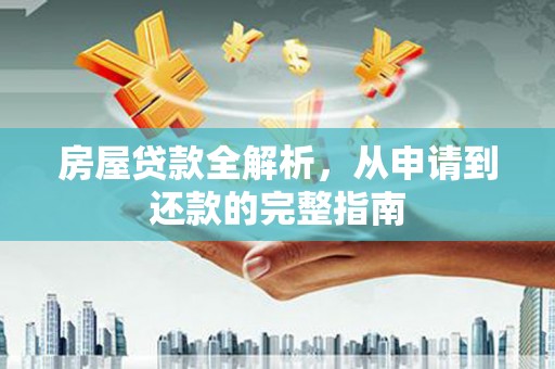 秀山房屋贷款全解析，从申请到还款的完整指南