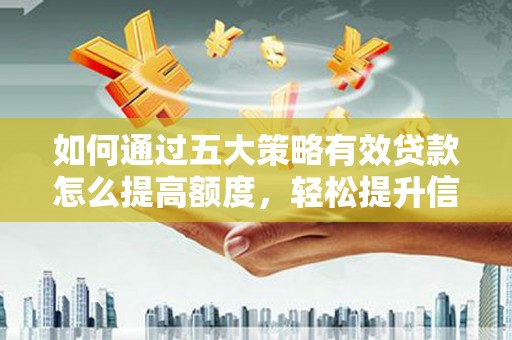 秀山如何通过五大策略有效贷款怎么提高额度，轻松提升信用价值
