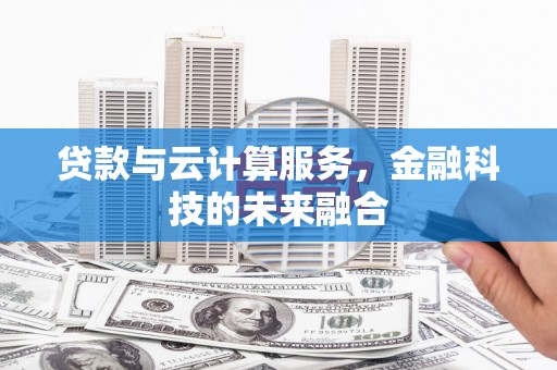 秀山贷款与云计算服务，金融科技的未来融合