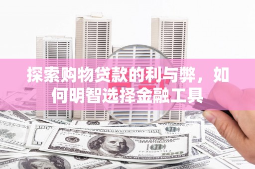 秀山探索购物贷款的利与弊，如何明智选择金融工具