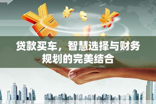 秀山贷款买车，智慧选择与财务规划的完美结合