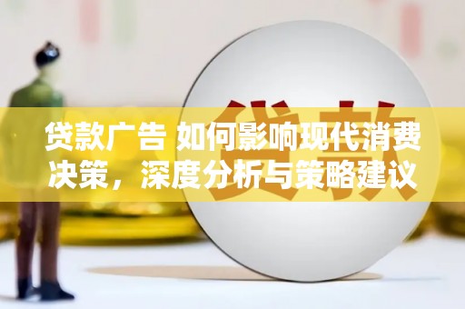 秀山贷款广告 如何影响现代消费决策，深度分析与策略建议