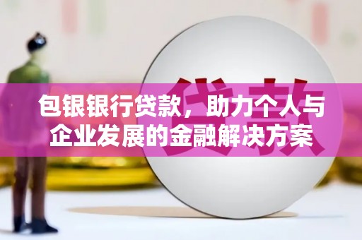 秀山包银银行贷款，助力个人与企业发展的金融解决方案