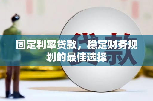 秀山固定利率贷款，稳定财务规划的最佳选择