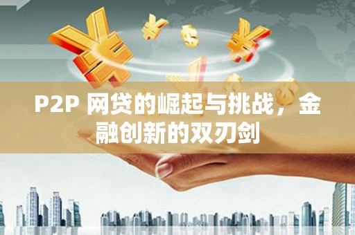秀山P2P 网贷的崛起与挑战，金融创新的双刃剑