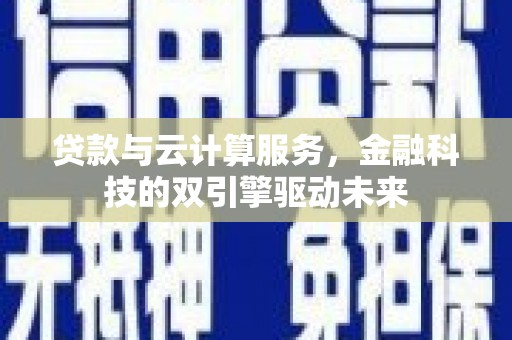 秀山贷款与云计算服务，金融科技的双引擎驱动未来