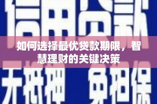 秀山如何选择最优贷款期限，智慧理财的关键决策