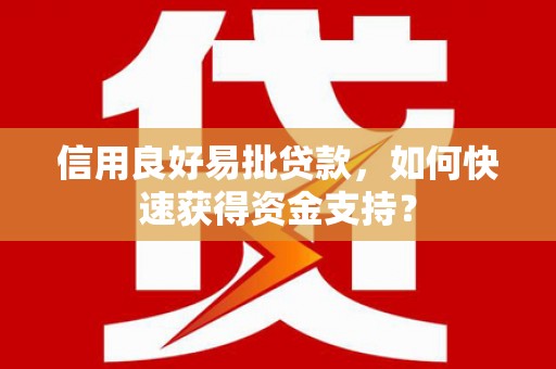 秀山信用良好易批贷款，如何快速获得资金支持？