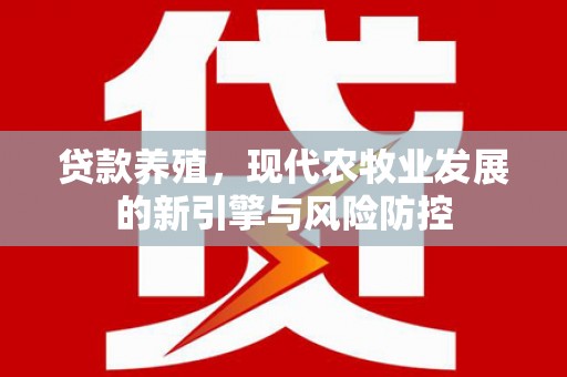 秀山贷款养殖，现代农牧业发展的新引擎与风险防控