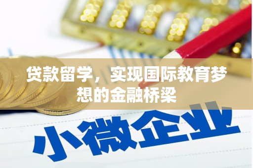 秀山贷款留学，实现国际教育梦想的金融桥梁
