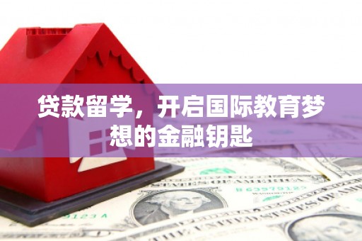 秀山贷款留学，开启国际教育梦想的金融钥匙