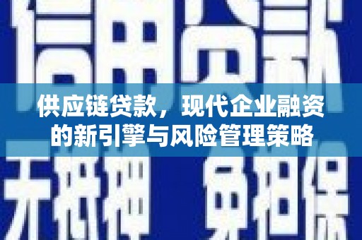 秀山供应链贷款，现代企业融资的新引擎与风险管理策略