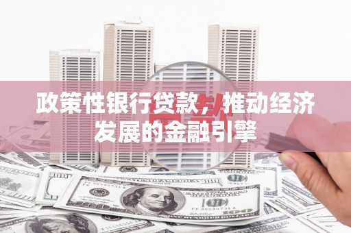 秀山政策性银行贷款，推动经济发展的金融引擎