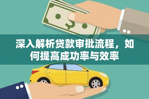 秀山深入解析贷款审批流程，如何提高成功率与效率