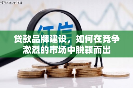 秀山贷款品牌建设，如何在竞争激烈的市场中脱颖而出